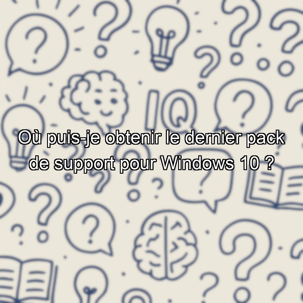 Où puis-je obtenir le dernier pack de support pour Windows 10  ?